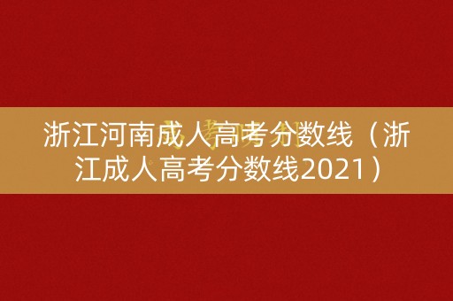 浙江河南成人高考分数线（浙江成人高考分数线2021）