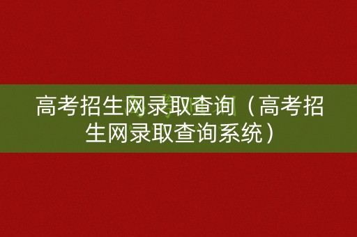 高考招生网录取查询（高考招生网录取查询系统）