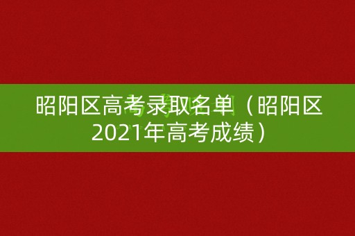 昭阳区高考录取名单（昭阳区2021年高考成绩）