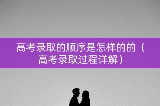 高考录取的顺序是怎样的的（高考录取过程详解）