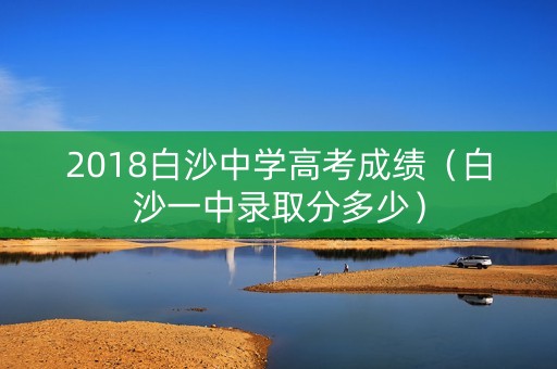 2018白沙中学高考成绩（白沙一中录取分多少）