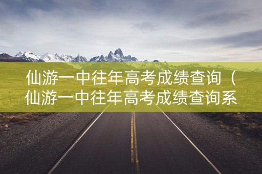 仙游一中往年高考成绩查询（仙游一中往年高考成绩查询系统）