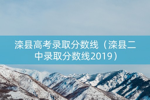 滦县高考录取分数线（滦县二中录取分数线2019）