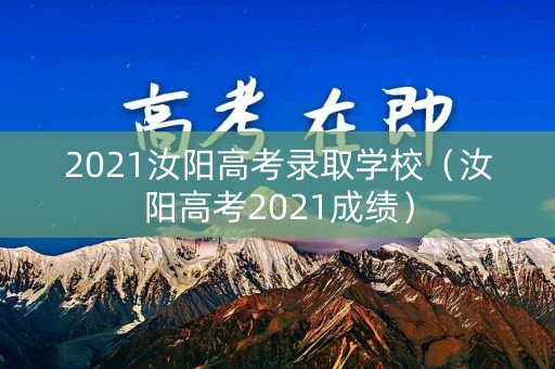 2021汝阳高考录取学校（汝阳高考2021成绩）