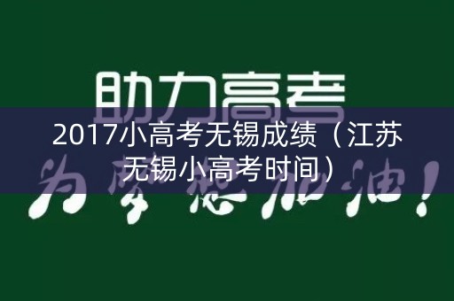 2017小高考无锡成绩(江苏无锡小高考时间) 2017小高考无锡成绩(江苏无锡小高考时间)