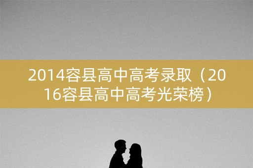 2014容县高中高考录取（2016容县高中高考光荣榜）
