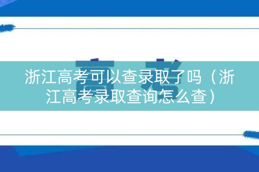 浙江高考可以查录取了吗（浙江高考录取查询怎么查）