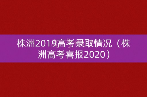 株洲2019高考录取情况（株洲高考喜报2020）