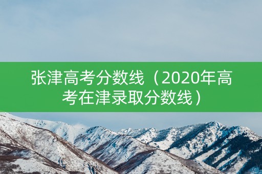 张津高考分数线(2020年高考在津录取分数线) 张津高考分数线(2020年高考在津录取分数线)