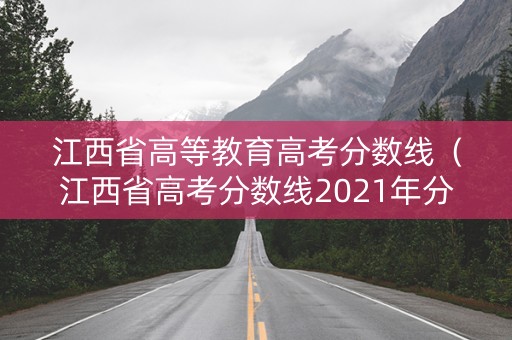江西省高等教育高考分数线(江西省高考分数线2021年分数线) 江西省高等教育高考分数线(江西省高考分数线2021年分数线)