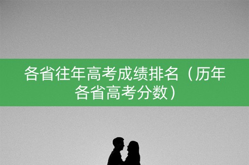 各省往年高考成绩排名（历年各省高考分数）