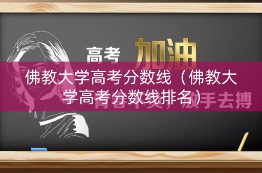 佛教大学高考分数线（佛教大学高考分数线排名）