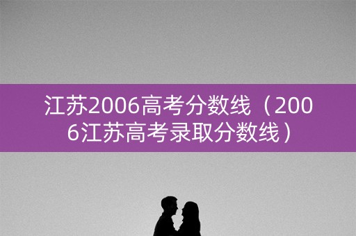 江苏2006高考分数线（2006江苏高考录取分数线）
