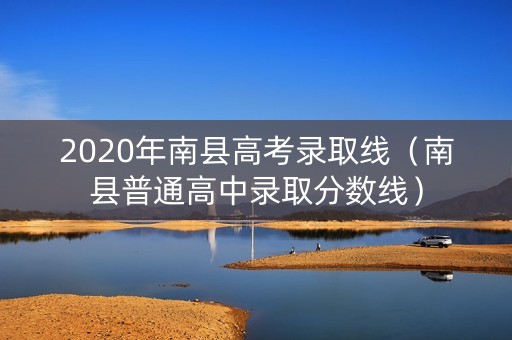 2020年南县高考录取线（南县普通高中录取分数线）