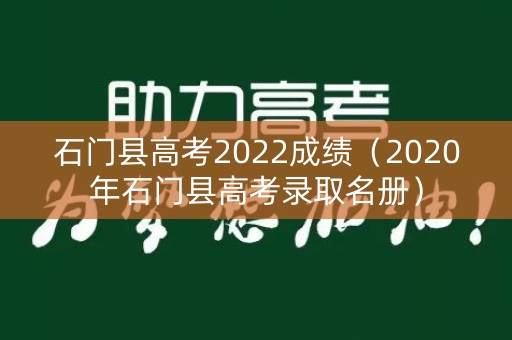 石门县高考2022成绩(2020年石门县高考录取名册) 石门县高考2022成绩(2020年石门县高考录取名册)
