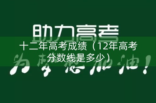 十二年高考成绩（12年高考分数线是多少）