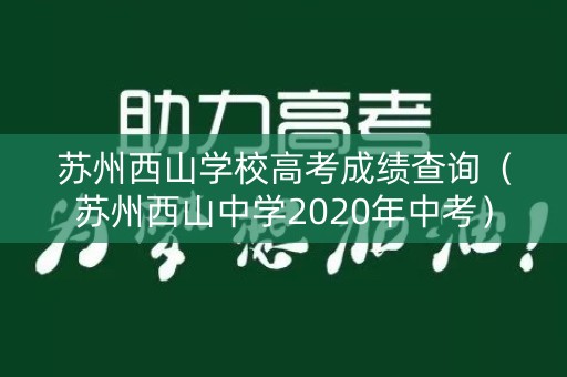 苏州西山学校高考成绩查询(苏州西山中学2020年中考) 苏州西山学校高考成绩查询(苏州西山中学2020年中考)