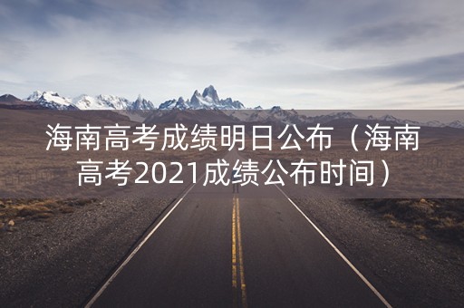 海南高考成绩明日公布（海南高考2021成绩公布时间）