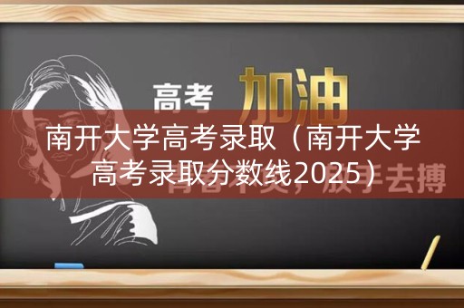 南开大学高考录取（南开大学高考录取分数线2025）