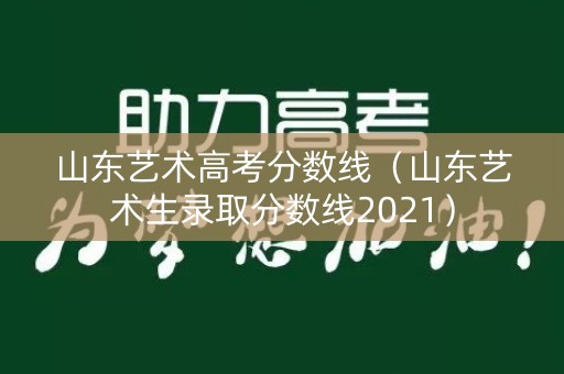 山东艺术高考分数线(山东艺术生录取分数线2021) 山东艺术高考分数线(山东艺术生录取分数线2021)