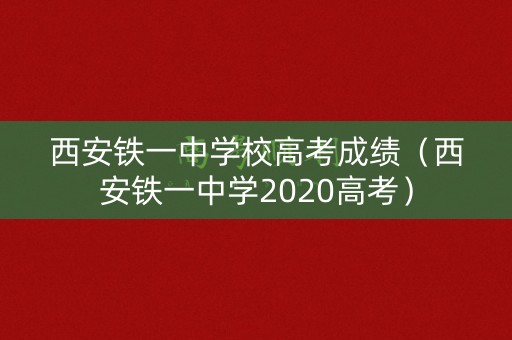 西安铁一中学校高考成绩（西安铁一中学2020高考）