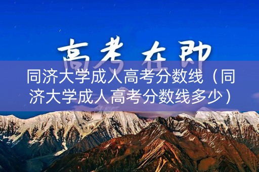 同济大学成人高考分数线（同济大学成人高考分数线多少）