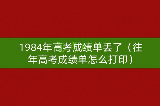 1984年高考成绩单丢了（往年高考成绩单怎么打印）