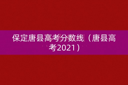 保定唐县高考分数线（唐县高考2021）