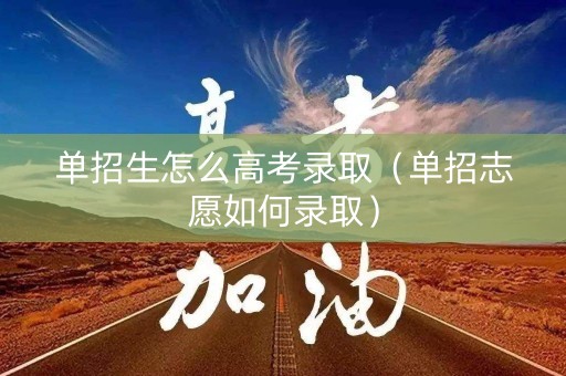 单招生怎么高考录取(单招志愿如何录取) 单招生怎么高考录取(单招志愿如何录取)