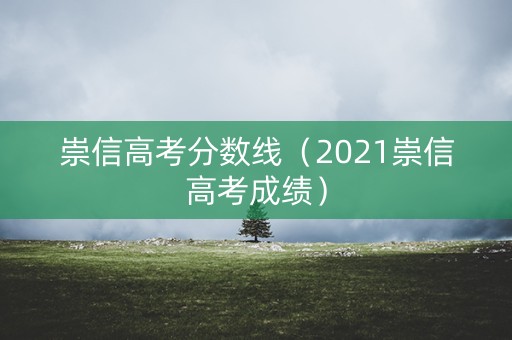 崇信高考分数线(2021崇信高考成绩) 崇信高考分数线(2021崇信高考成绩)