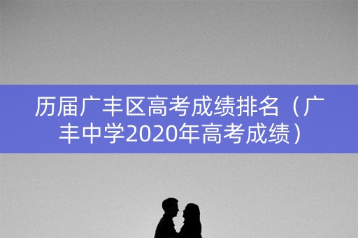 历届广丰区高考成绩排名(广丰中学2020年高考成绩) 历届广丰区高考成绩排名(广丰中学2020年高考成绩)