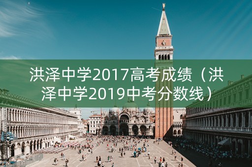 洪泽中学2017高考成绩(洪泽中学2019中考分数线) 洪泽中学2017高考成绩(洪泽中学2019中考分数线)