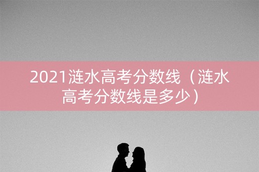 2021涟水高考分数线(涟水高考分数线是多少) 2021涟水高考分数线(涟水高考分数线是多少)