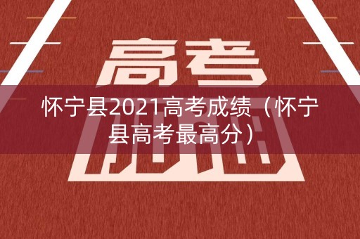怀宁县2021高考成绩（怀宁县高考最高分）