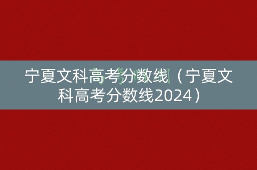 宁夏文科高考分数线（宁夏文科高考分数线2024）