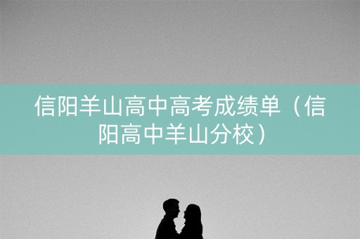 信阳羊山高中高考成绩单（信阳高中羊山分校）