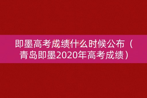 即墨高考成绩什么时候公布(青岛即墨2020年高考成绩) 即墨高考成绩什么时候公布(青岛即墨2020年高考成绩)