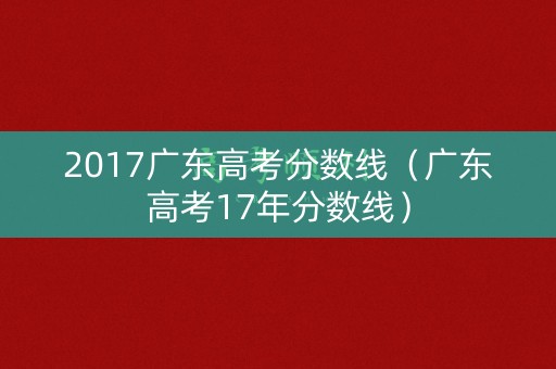 2017广东高考分数线（广东高考17年分数线）