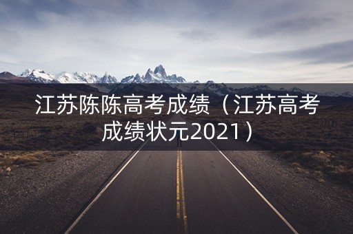 江苏陈陈高考成绩（江苏高考成绩状元2021）