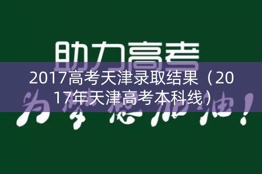 2017高考天津录取结果（2017年天津高考本科线）