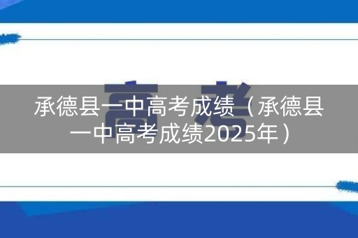 承德县一中高考成绩（承德县一中高考成绩2025年）