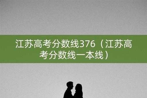 江苏高考分数线376（江苏高考分数线一本线）