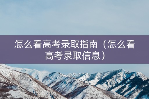 怎么看高考录取指南（怎么看高考录取信息）