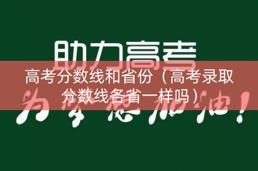 高考分数线和省份（高考录取分数线各省一样吗）
