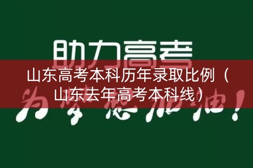 山东高考本科历年录取比例(山东去年高考本科线) 山东高考本科历年录取比例(山东去年高考本科线)