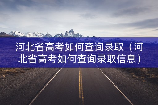 河北省高考如何查询录取（河北省高考如何查询录取信息）