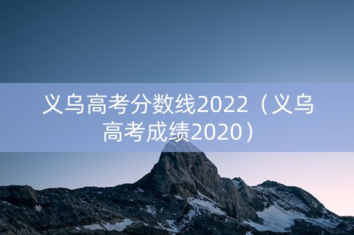 义乌高考分数线2022(义乌高考成绩2020) 义乌高考分数线2022(义乌高考成绩2020)