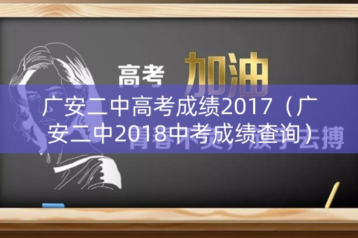 广安二中高考成绩2017(广安二中2018中考成绩查询) 广安二中高考成绩2017(广安二中2018中考成绩查询)
