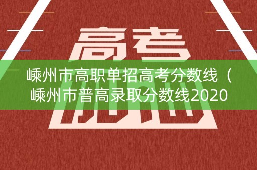 嵊州市高职单招高考分数线（嵊州市普高录取分数线2020）