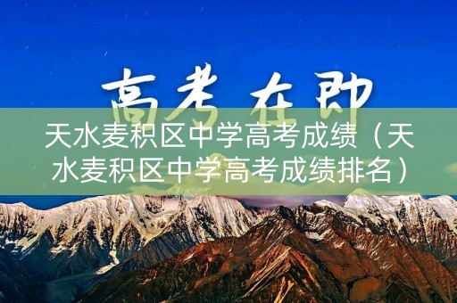 天水麦积区中学高考成绩（天水麦积区中学高考成绩排名）